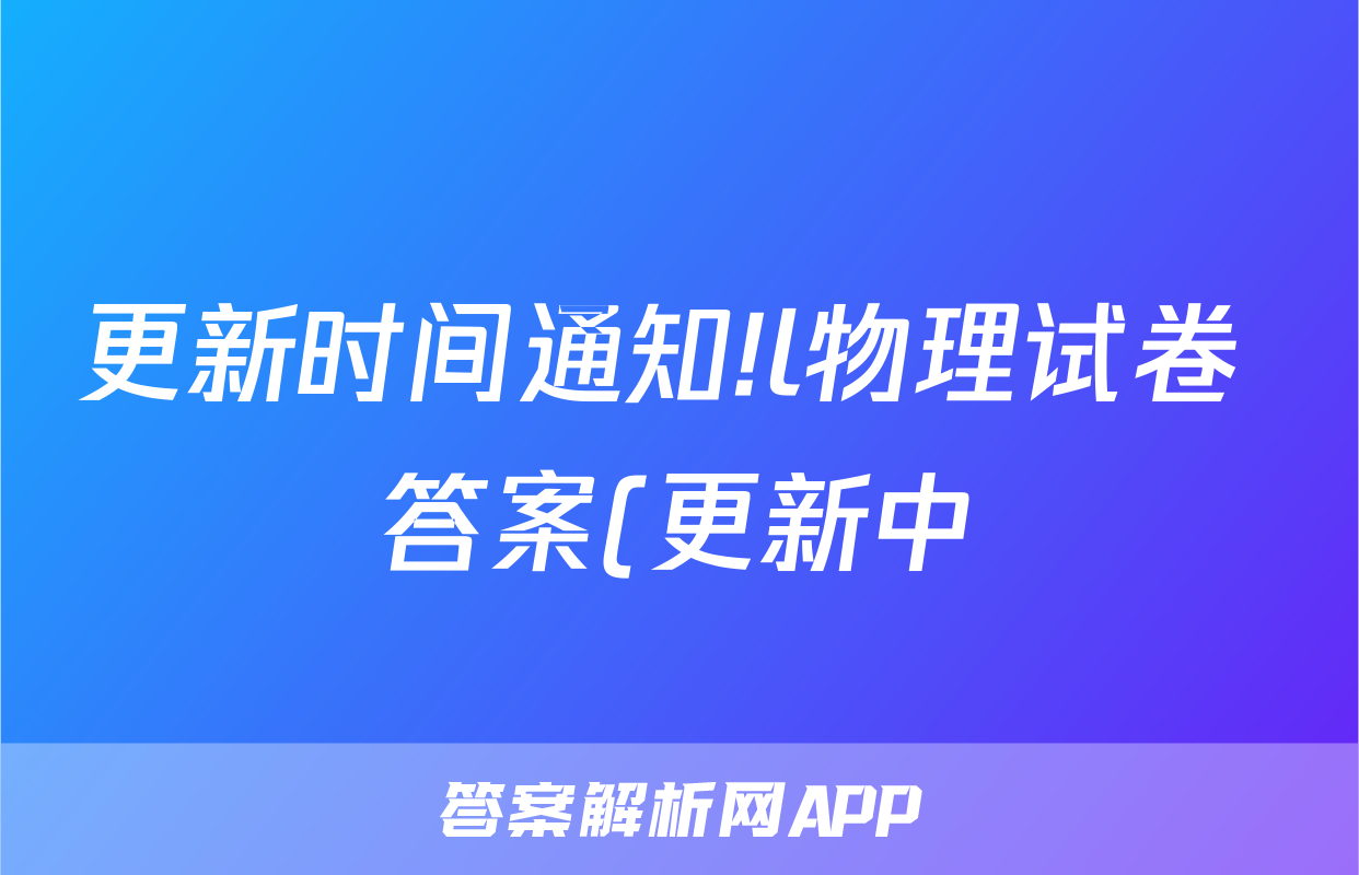 更新时间通知!l物理试卷 答案(更新中)